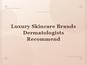 Luxury Skincare Brands Dermatologists Recommend