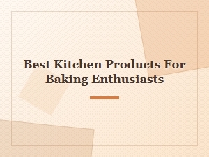 Best Kitchen Products for Baking Enthusiasts