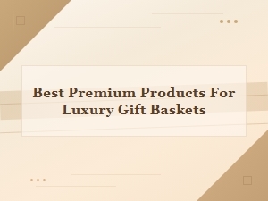 Top Premium Products for Luxury Gift Baskets
